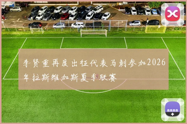 李贤重再度出征代表马刺参加2026年拉斯维加斯夏季联赛