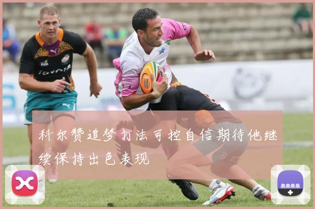 科尔赞追梦打法可控自信期待他继续保持出色表现