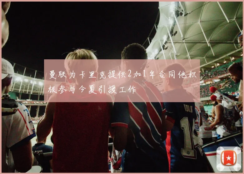 曼联为卡里克提供2加1年合同他积极参与今夏引援工作