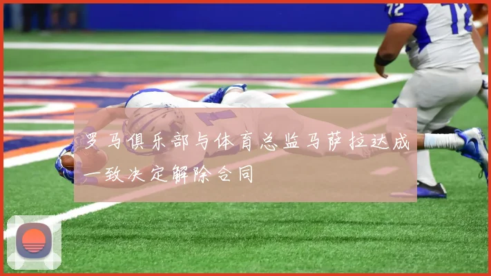 罗马俱乐部与体育总监马萨拉达成一致决定解除合同