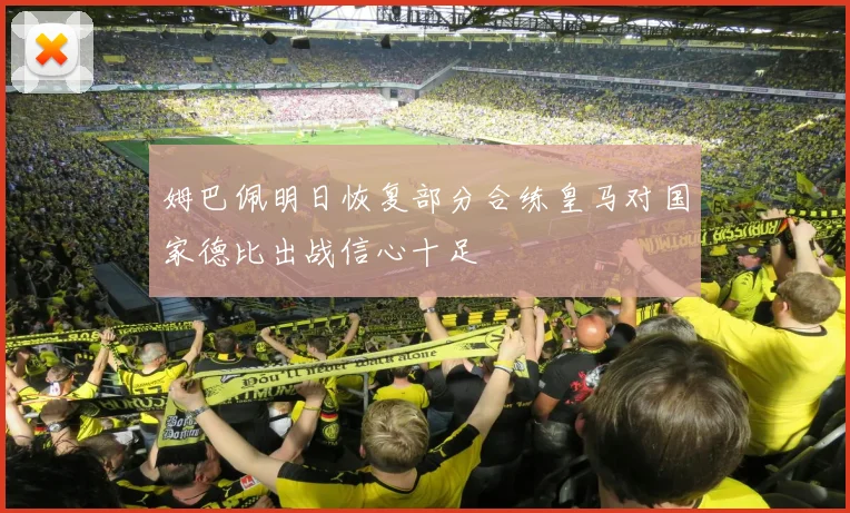 姆巴佩明日恢复部分合练皇马对国家德比出战信心十足