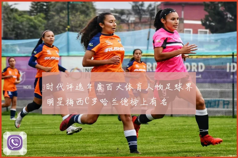 时代评选年度百大体育人物足球界明星梅西C罗哈兰德榜上有名
