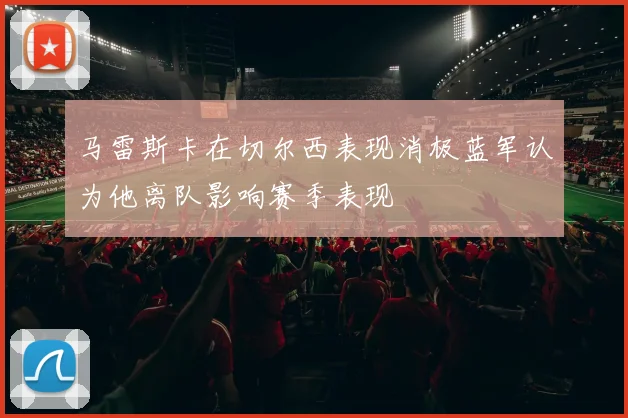 马雷斯卡在切尔西表现消极蓝军认为他离队影响赛季表现